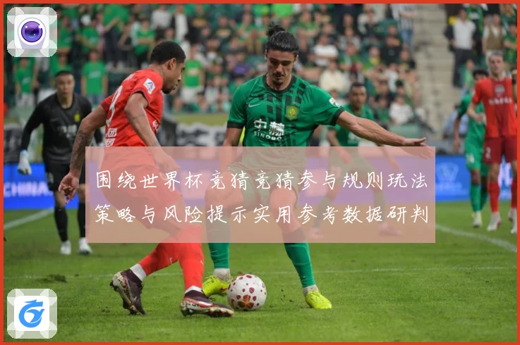 围绕世界杯竞猜竞猜参与规则玩法策略与风险提示实用参考数据研判-深度解析