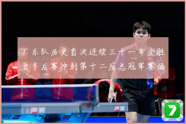 广东队历史首次连续三十一年全胜晋季后赛冲刺第十二座总冠军赛场复盘-深度解析