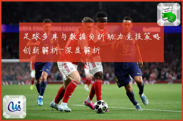 足球多库与数据分析助力竞技策略创新解析-深度解析