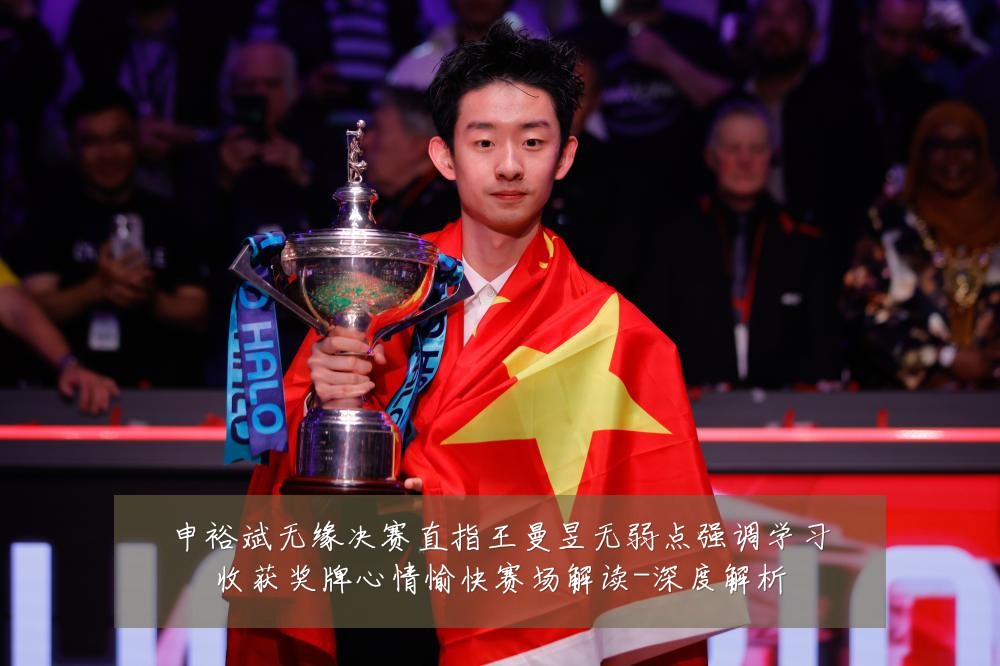 申裕斌无缘决赛直指王曼昱无弱点强调学习收获奖牌心情愉快赛场解读-深度解析