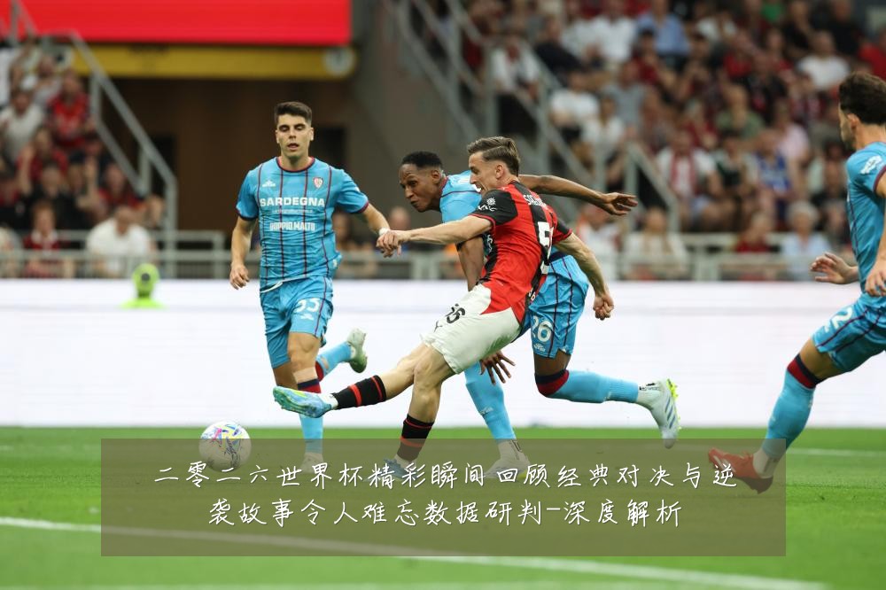 二零二六世界杯精彩瞬间回顾经典对决与逆袭故事令人难忘数据研判-深度解析